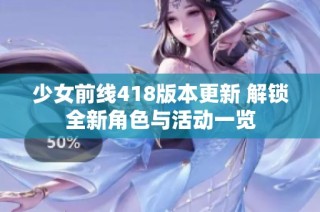 少女前线418版本更新 解锁全新角色与活动一览