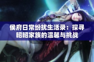 侯府日常纷扰生活录：探寻昭昭家族的温馨与挑战