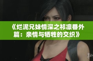 《烂泥兄妹情深之祁凛番外篇：亲情与牺牲的交织》
