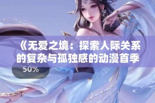 《无爱之境：探索人际关系的复杂与孤独感的动漫首季之旅》