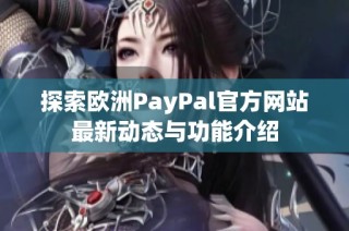 探索欧洲PayPal官方网站最新动态与功能介绍