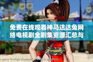免费在线观看神马达达兔网络电视剧全剧集资源汇总与观看指南