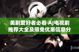 美剧爱好者必看 AJ电视剧推荐大全及限免优惠信息分享