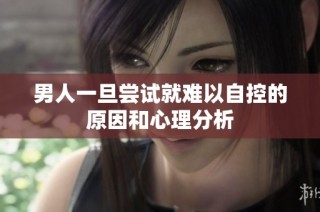 男人一旦尝试就难以自控的原因和心理分析