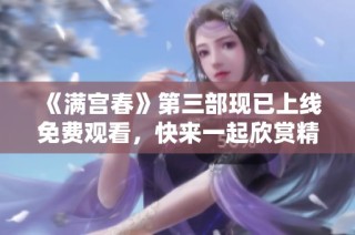 《满宫春》第三部现已上线免费观看，快来一起欣赏精彩剧情吧！