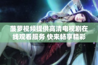 菠萝视频提供高清电视剧在线观看服务 快来畅享精彩内容吧