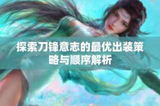 探索刀锋意志的最优出装策略与顺序解析
