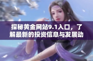 探秘黄金网站9.1入口，了解最新的投资信息与发展动态