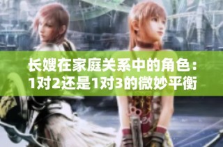 长嫂在家庭关系中的角色：1对2还是1对3的微妙平衡探索