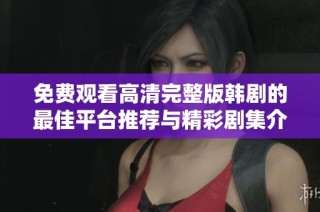 免费观看高清完整版韩剧的最佳平台推荐与精彩剧集介绍