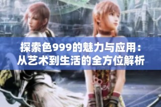 探索色999的魅力与应用：从艺术到生活的全方位解析