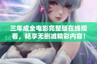 三年成全电影完整版在线观看，畅享无删减精彩内容！