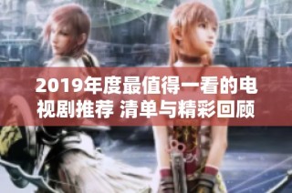 2019年度最值得一看的电视剧推荐 清单与精彩回顾