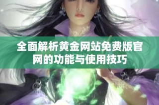 全面解析黄金网站免费版官网的功能与使用技巧