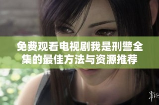 免费观看电视剧我是刑警全集的最佳方法与资源推荐