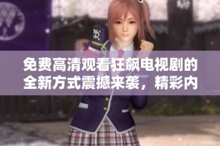 免费高清观看狂飙电视剧的全新方式震撼来袭，精彩内容不容错过