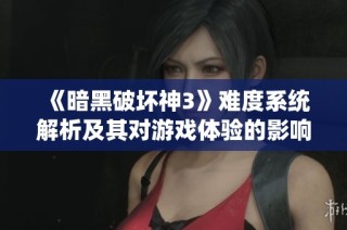 《暗黑破坏神3》难度系统解析及其对游戏体验的影响分析