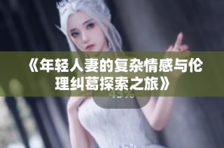 《年轻人妻的复杂情感与伦理纠葛探索之旅》