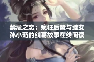 禁忌之恋：疯狂后爸与继女孙小茹的纠葛故事在线阅读