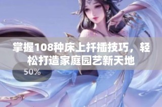 掌握108种床上扦插技巧，轻松打造家庭园艺新天地