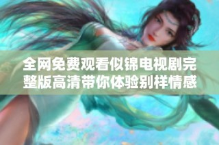 全网免费观看似锦电视剧完整版高清带你体验别样情感故事