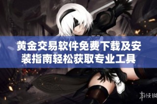 黄金交易软件免费下载及安装指南轻松获取专业工具