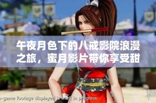午夜月色下的八戒影院浪漫之旅，蜜月影片带你享受甜蜜时光
