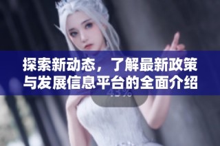 探索新动态，了解最新政策与发展信息平台的全面介绍