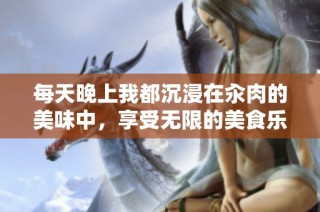 每天晚上我都沉浸在汆肉的美味中，享受无限的美食乐趣