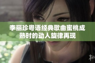 李丽珍粤语经典歌曲蜜桃成熟时的动人旋律再现