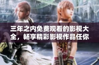 三年之内免费观看的影视大全，畅享精彩影视作品任你选