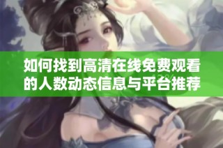 如何找到高清在线免费观看的人数动态信息与平台推荐教程