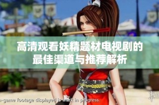 高清观看妖精题材电视剧的最佳渠道与推荐解析