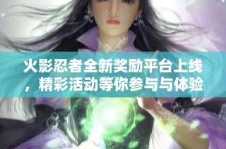 火影忍者全新奖励平台上线，精彩活动等你参与与体验