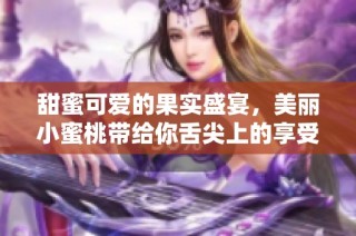 甜蜜可爱的果实盛宴，美丽小蜜桃带给你舌尖上的享受