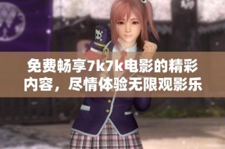 免费畅享7k7k电影的精彩内容，尽情体验无限观影乐趣。