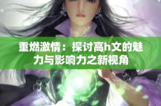 重燃激情：探讨高h文的魅力与影响力之新视角