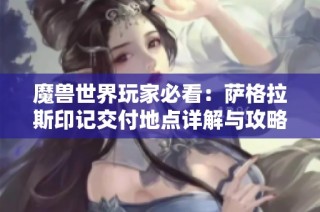 魔兽世界玩家必看：萨格拉斯印记交付地点详解与攻略分享