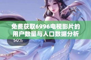 免费获取6996电视影片的用户数量与人口数据分析