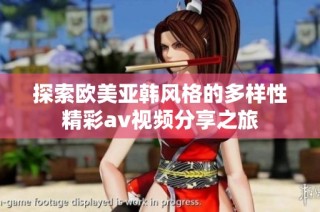 探索欧美亚韩风格的多样性精彩av视频分享之旅