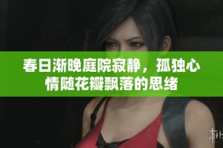 春日渐晚庭院寂静，孤独心情随花瓣飘落的思绪