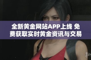 全新黄金网站APP上线 免费获取实时黄金资讯与交易服务