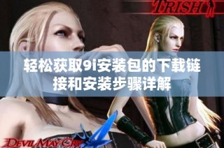 轻松获取9i安装包的下载链接和安装步骤详解