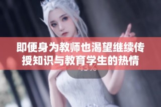 即便身为教师也渴望继续传授知识与教育学生的热情
