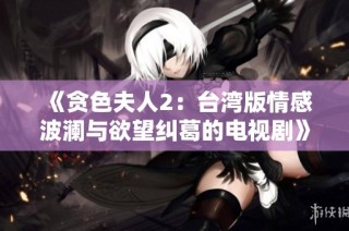《贪色夫人2：台湾版情感波澜与欲望纠葛的电视剧》