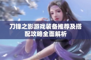 刀锋之影游戏装备推荐及搭配攻略全面解析