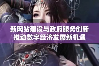 新网站建设与政府服务创新推动数字经济发展新机遇