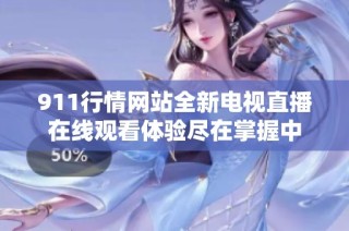 911行情网站全新电视直播在线观看体验尽在掌握中