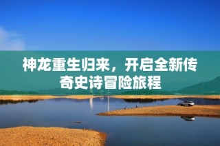 神龙重生归来，开启全新传奇史诗冒险旅程