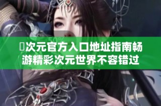 囧次元官方入口地址指南畅游精彩次元世界不容错过